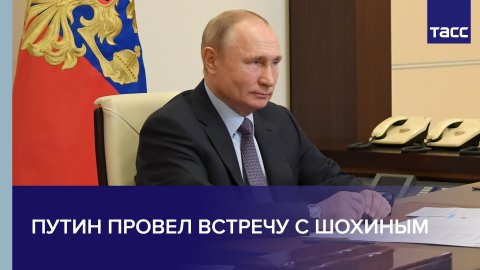 Путин провел встречу с Шохиным