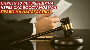 Спустя 10 лет женщина через суд восстановила право на наследство.