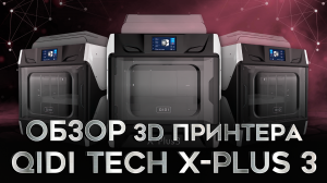 QIDI Tech X-Plus 3  скоростной FDM 3D принтер с уникальной историей!