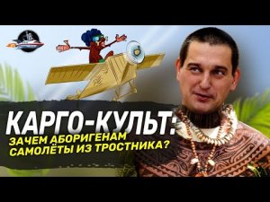 Карго-культ: зачем аборигенам самолёты из тростника? Ученые против мифов 16-5. Андрей Туторский.