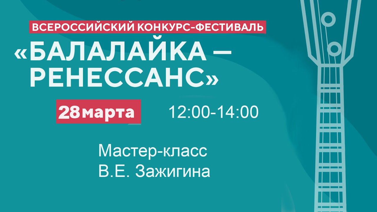 28.03.24 Мастер-класс В.Е. Зажигина - Всероссийский конкурс-фестиваль "Балалайка - Ренессанс"