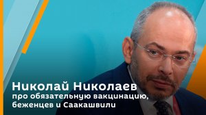 Николай Николаев про обязательную вакцинацию, беженцев и Саакашвили