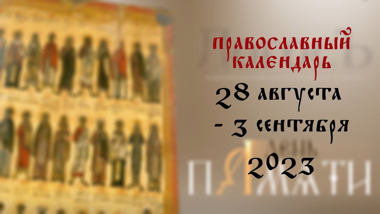 День памяти: Православный календарь 28 августа  - 3 сентября 2023 года