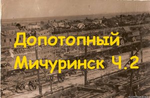 Допотопный Мичуринск ч2