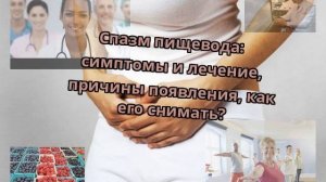 Спазм пищевода: симптомы и лечение, причины появления, как его снимать?