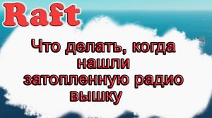 Что делать, когда нашли затопленную радио вышку в Raft!!! Raft гайд
