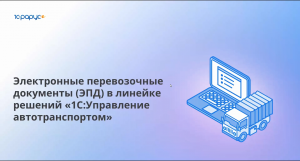 "Электронные перевозочные документы в "1С: Управление автотранспортом" (вебинар 18.10.2023 г.)