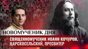 СВЯЩЕННОМУЧЕНИК ИОАНН КОЧУРОВ, ЦАРСКОСЕЛЬСКИЙ, ПРЕСВИТЕР / НОВОМУЧЕНИК ДНЯ