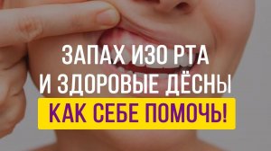 Запах изо рта и здоровые десны! Как себе помочь.