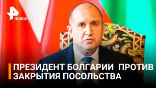 Президент Болгарии выступил против закрытия посольства России / РЕН Новости