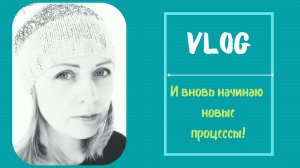 Vlog. И снова начинаю новые процессы. Продвигаю старые.