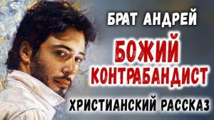?ОЧЕНЬ интересный Рассказ Брат Андрей  БОЖИЙ КОНТРАБАНДИСТ  Христианский Рассказ МСЦ ЕХ