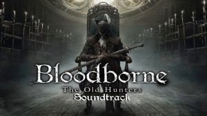 Bloodborne Soundtrack OST   Ludwig, The Accursed & Holy Blade The Old Hunters