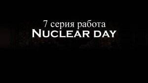 7 серия Nuclear day "Работа"