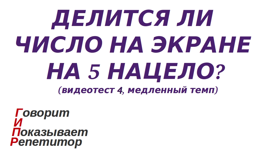 ГИПР - Делится ли число на экране на 5 нацело, признак делимости на 5, видеотест 4, медленный темп