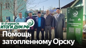 Помощь Орску, молельный дом в Троицке, подготовка к KazanForum / Итоги недели ДУМ РФ 15.04-21.04