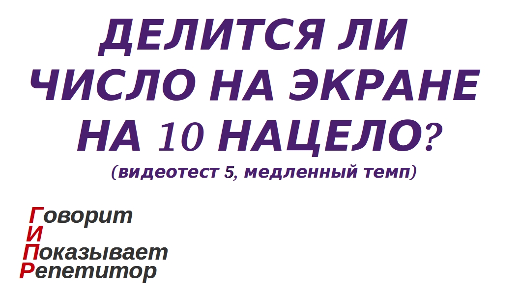 ГИПР - Делится ли число на экране на 10 нацело, признак делимости на 10, видеотест 5, медленный темп