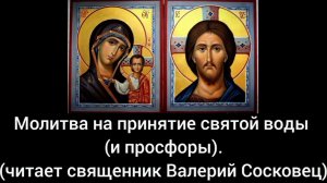 МОЛИТВА НА ПРИНЯТИЕ СВЯТОЙ ВОДЫ И ПРОСФОРЫ. Священник Валерий Сосковец