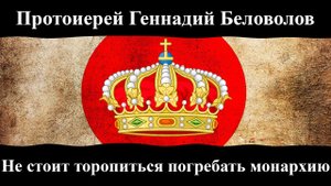 Протоиерей Геннадий Беловолов. "Не стоит торопиться погребать монархию".