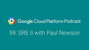 SRE II with Paul Newson: GCPPodcast 59