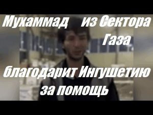 Мухаммад из Сектора Газа благодарит Ингушетию за помощь