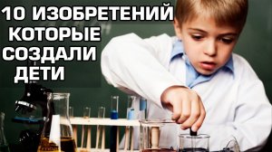 ? 10 Изобретений, которые создали дети.