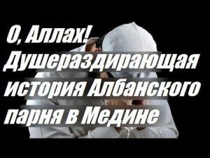 Душераздирающая история Албанского парня в Медине