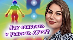 Как очистить и усилить Ауру?