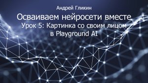 Андрей Гликин. Осваиваем нейросети вместе Урок 5: Картинка со своим лицом в Playground AI