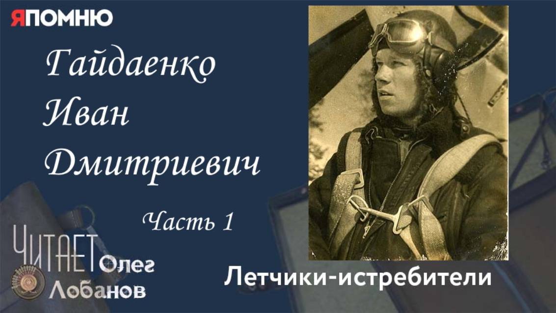 Гайдаенко Иван Дмитриевич. Часть 1. Проект "Я помню" Артема Драбкина. Летчики истребители.