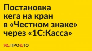 Инструкция по постановке кега на кран в «Честном знаке» через «1С:Касса»