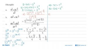 Hitunglah: a. (9^1/2 x 16^(-3/4)/8^(2/3)b. 49^(1/2) x 36^(-1/2)c. (64^(-2/3) x 81^(1/4))/27^(-1/3)