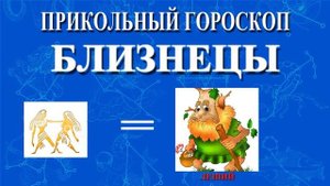БЛИЗНЕЦЫ. ПРИКОЛЬНЫЙ ГОРОСКОП!