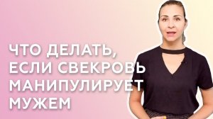 ЧТО ДЕЛАТЬ, ЕСЛИ СВЕКРОВЬ МАНИПУЛИРУЕТ МУЖЕМ — СОВЕТЫ ПСИХОЛОГА