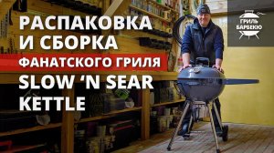 Распаковка и сборка угольного гриля Slow 'N Sear Kettle