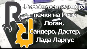 РЕВИЗИЯ И РЕМОНТ МОТОРЧИКА ВЕНТИЛЯТОРА ОТОПИТЕЛЯ ПЕЧКИ РЕНО ЛОГАН, САНДЕРО, ДАСТЕР, ЛАДА ЛАРГУС