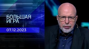 Большая игра. Часть 3. Выпуск от 07.12.2023
