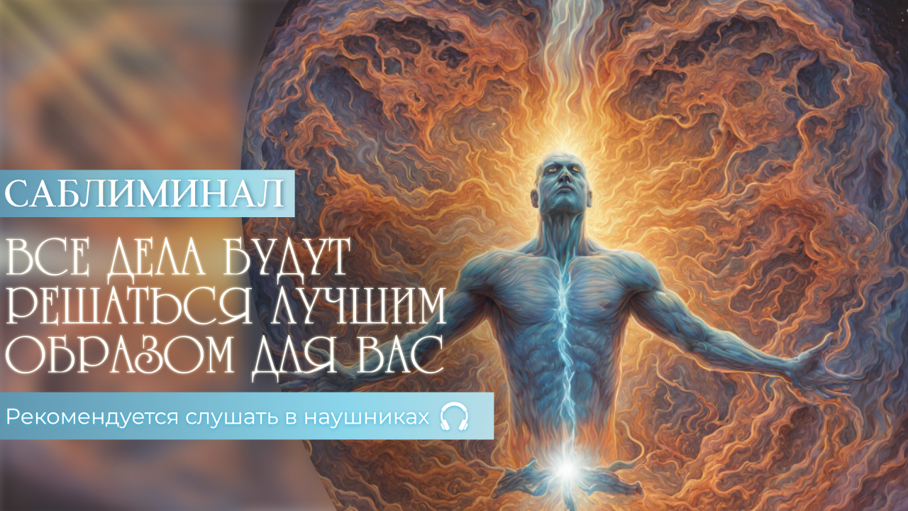 СИЛЬНЫЙ САБЛИМИНАЛ - Все дела будут решаться лучшим образом для вас!