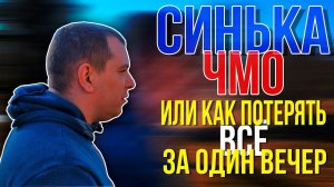 СИНЬКА ЧМО или как потерять все за один вечер..