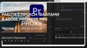 Что такое прокси файлы. Работа с прокси-файлами в Adobe Premiere Pro. Дмитрий Ларионов