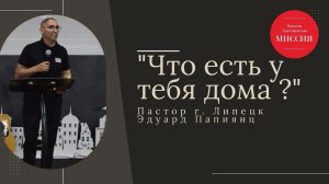 Тема "Что есть у тебя дома ?" Пастор г. Липецк Эдуард Папиянц 21.07.2024