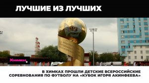 В ХИМКАХ ПРОШЛИ ДЕТСКИЕ ВСЕРОССИЙСКИЕ СОРЕВНОВАНИЯ ПО ФУТБОЛУ НА «КУБОК ИГОРЯ АКИНФЕЕВА»