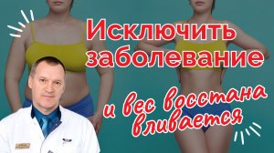 ИСКЛЮЧИТЬ ЗАБОЛЕВАНИЕ И ВЕС ВОССТАНАВЛИВАЕТСЯ