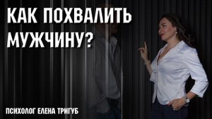 КАК ПРАВИЛЬНО ХВАЛИТЬ МУЖЧИНУ? Психология отношений