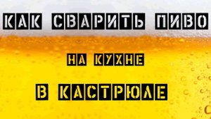 Как сварить домашнее пиво на кухне в кастрюле. Полная инструкция.