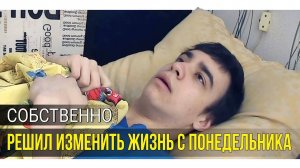 КОРОЧЕ ГОВОРЯ, Я РЕШИЛ ИЗМЕНИТЬ СВОЮ ЖИЗНЬ С ПОНЕДЕЛЬНИКА