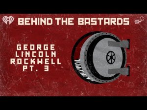 Part Three: George Lincoln Rockwell: The Most Racist American in History | BEHIND THE BASTARDS