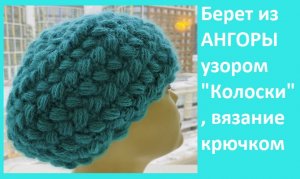 Берет из ангоры узором колоски вязание крючком.