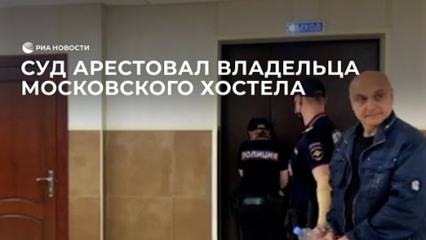 Суд арестовал владельца московского хостела