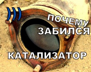 ЗАБИЛСЯ КАТАЛИЗАТОР - ОСНОВНЫЕ ПРИЧИНЫ